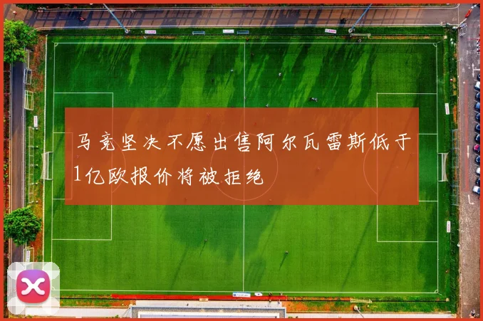 马竞坚决不愿出售阿尔瓦雷斯低于1亿欧报价将被拒绝