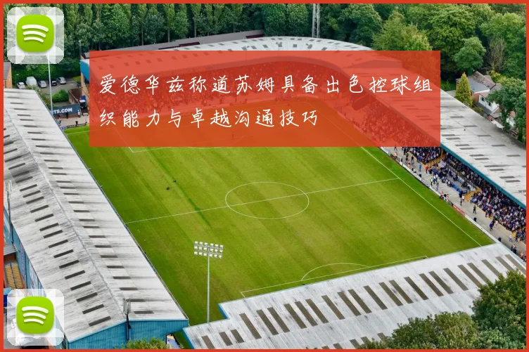 爱德华兹称道苏姆具备出色控球组织能力与卓越沟通技巧