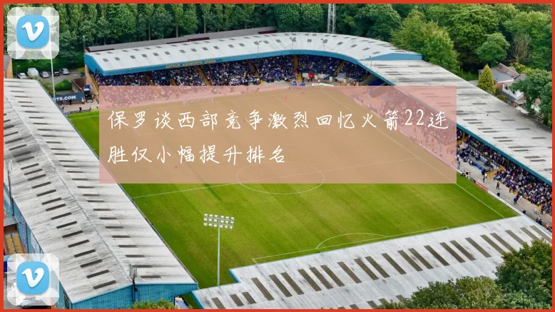保罗谈西部竞争激烈回忆火箭22连胜仅小幅提升排名