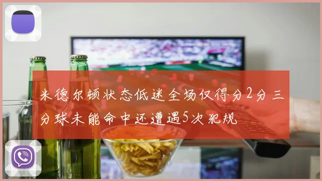 米德尔顿状态低迷全场仅得分2分三分球未能命中还遭遇5次犯规