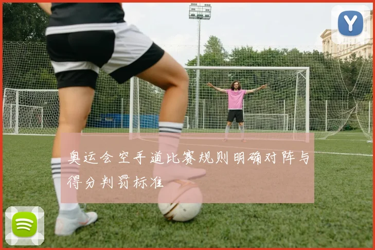 奥运会空手道比赛规则明确对阵与得分判罚标准