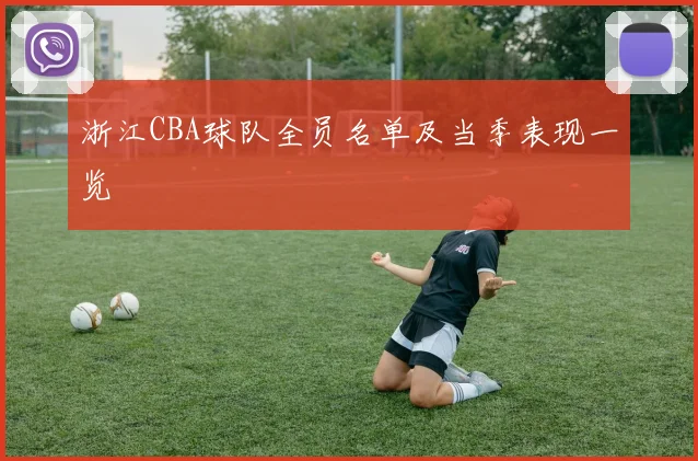 浙江CBA球队全员名单及当季表现一览