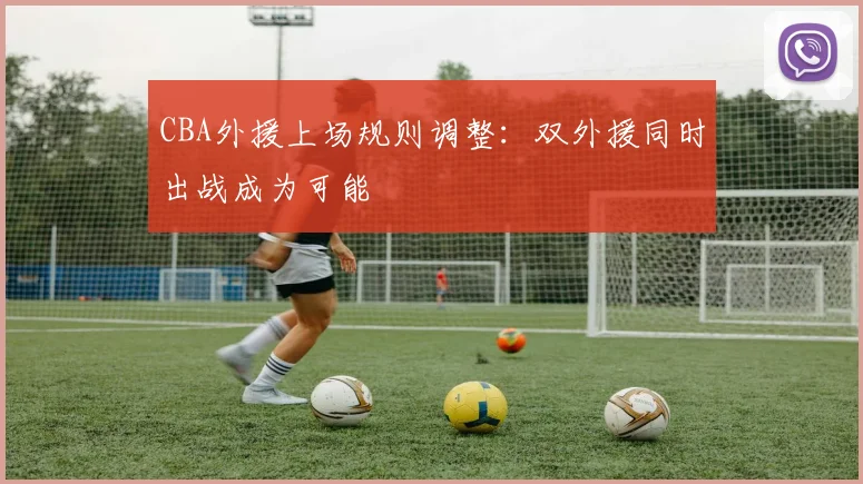 CBA外援上场规则调整：双外援同时出战成为可能