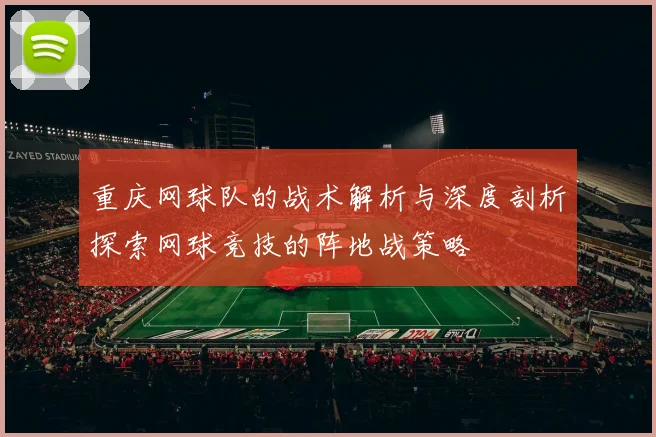 重庆网球队的战术解析与深度剖析探索网球竞技的阵地战策略